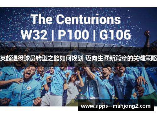 英超退役球员转型之路如何规划 迈向生涯新篇章的关键策略 英超退役球员转型之路如何规划 迈向生涯新篇章的关键策略