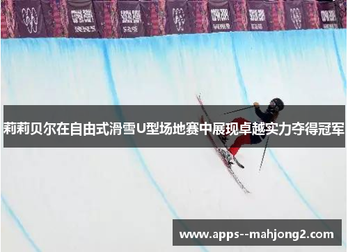 莉莉贝尔在自由式滑雪U型场地赛中展现卓越实力夺得冠军 莉莉贝尔在自由式滑雪U型场地赛中展现卓越实力夺得冠军