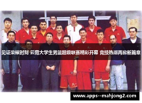 见证荣耀时刻 云南大学生男篮超级联赛精彩开幕 竞技热潮再掀新篇章 见证荣耀时刻 云南大学生男篮超级联赛精彩开幕 竞技热潮再掀新篇章