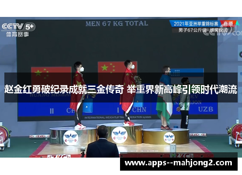 赵金红勇破纪录成就三金传奇 举重界新高峰引领时代潮流 赵金红勇破纪录成就三金传奇 举重界新高峰引领时代潮流