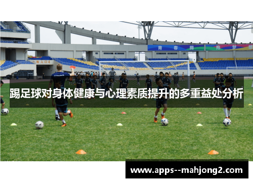 踢足球对身体健康与心理素质提升的多重益处分析