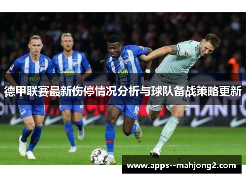 德甲联赛最新伤停情况分析与球队备战策略更新 德甲联赛最新伤停情况分析与球队备战策略更新