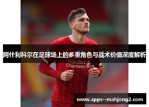 阿什利科尔在足球场上的多重角色与战术价值深度解析